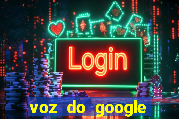 voz do google tradutor homem